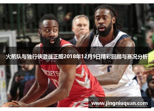 火箭队与独行侠激战正酣2018年12月9日精彩回顾与赛况分析