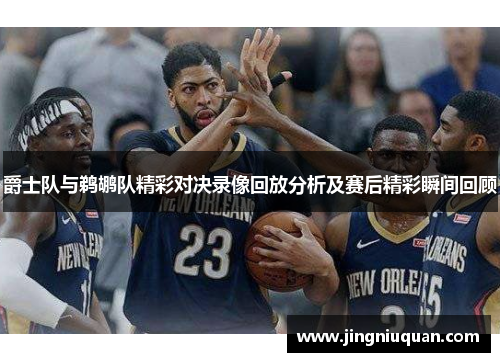 爵士队与鹈鹕队精彩对决录像回放分析及赛后精彩瞬间回顾